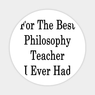 For The Best Philosophy Teacher I Ever Had Magnet